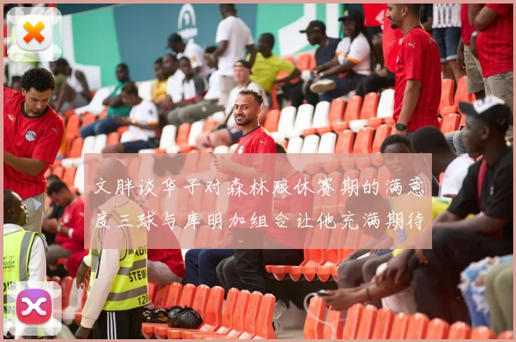 文胖谈华子对森林狼休赛期的满意度三球与库明加组合让他充满期待